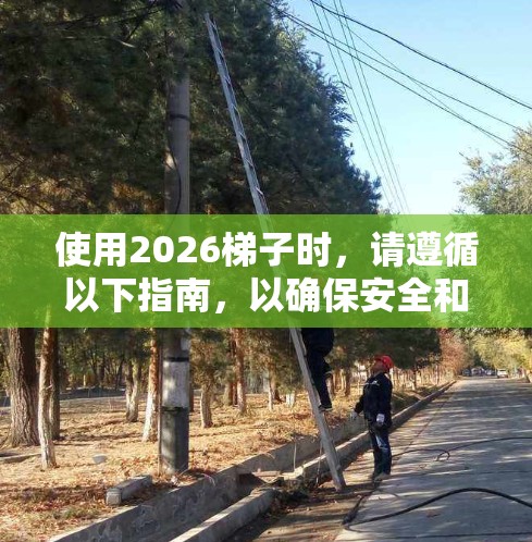 使用2026梯子时,请遵循以下指南,以确保安全和有效性 使用2026梯子时,请遵循以下指南,以确保安全和有效性