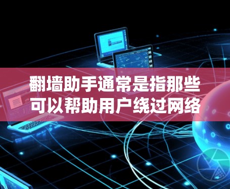 翻墙助手通常是指那些可以帮助用户绕过网络限制、访问被屏蔽或限制访问的网站或内容的工具或软件。这些工具通常通过隐藏用户的IP地址、使用代理服务器或VPN等方式来实现。以下是一些关于翻墙助手的信息 翻墙助手通常是指那些可以帮助用户绕过网络限制、访问被屏蔽或限制访问的网站或内容的工具或软件。这些工具通常通过隐藏用户的IP地址、使用代理服务器或VPN等方式来实现。以下是一些关于翻墙助手的信息