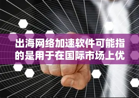 出海网络加速软件可能指的是用于在国际市场上优化网络性能、加速数据传输和降低延迟的软件工具。以下是一些可能的解决方案和工具,供您参考