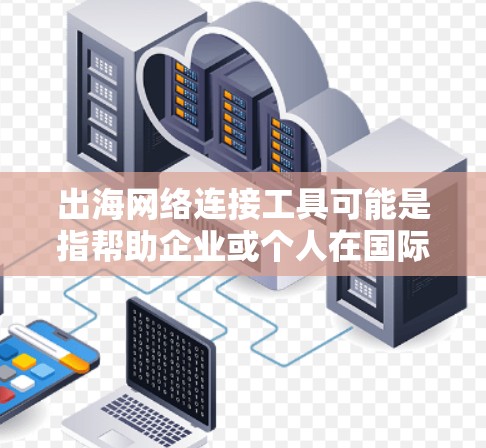 出海网络连接工具可能是指帮助企业或个人在国际网络环境中连接、管理和优化网络的工具。以下是一些常用的网络连接工具和解决方案,供你参考