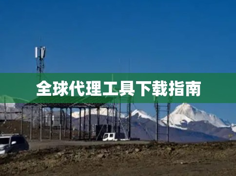 全球代理工具下载指南 全球代理工具下载指南