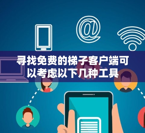 寻找免费的梯子客户端可以考虑以下几种工具 寻找免费的梯子客户端可以考虑以下几种工具
