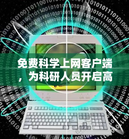 免费科学上网客户端,为科研人员开启高效网络体验