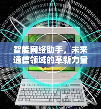 智能网络助手,未来通信领域的革新力量