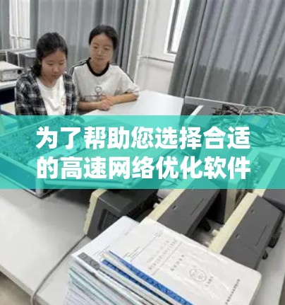 为了帮助您选择合适的高速<strong>网络优化</strong>软件,以下是根据您的需求和使用场景的分步建议