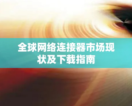 全球网络连接器市场现状及下载指南 全球网络连接器市场现状及下载指南