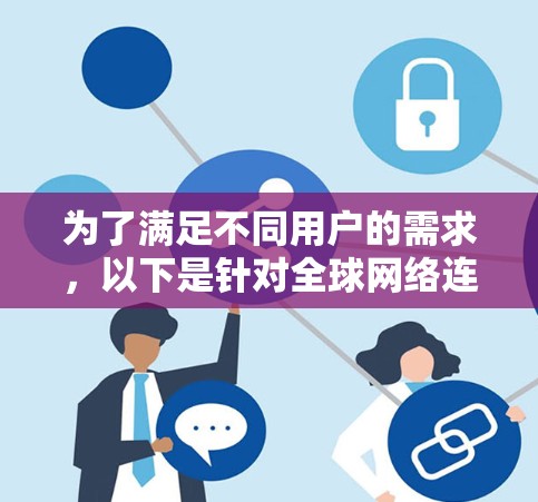 为了满足不同用户的需求,以下是针对全球网络连接工具的推荐,涵盖了从开发者到企业的多样化需求 为了满足不同用户的需求,以下是针对全球网络连接工具的推荐,涵盖了从开发者到企业的多样化需求