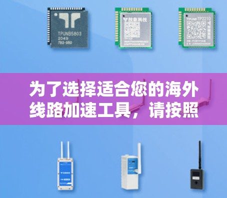 为了选择适合您的海外线路加速工具,请按照以下步骤进行 为了选择适合您的海外线路加速工具,请按照以下步骤进行