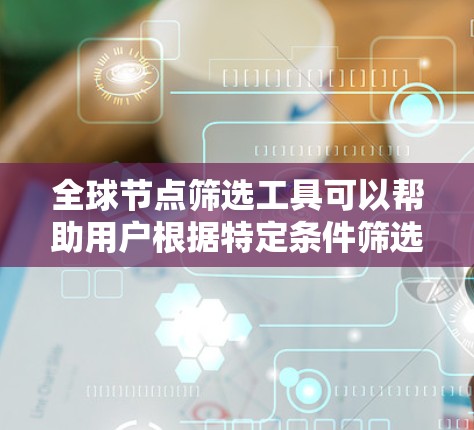 全球节点筛选工具可以帮助用户根据特定条件筛选出符合要求的节点,这对于优化性能、降低延迟、负载均衡等方面非常有用。以下是一些可能的工具和方法 全球节点筛选工具可以帮助用户根据特定条件筛选出符合要求的节点,这对于优化性能、降低延迟、负载均衡等方面非常有用。以下是一些可能的工具和方法