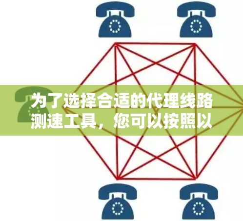 为了选择合适的代理线路测速工具,您可以按照以下步骤进行 为了选择合适的代理线路测速工具,您可以按照以下步骤进行