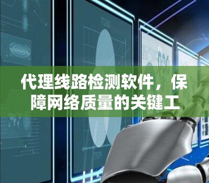 代理线路检测软件，保障网络质量的关键工具