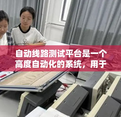 自动线路测试平台是一个高度自动化的系统，用于在电路设计和测试过程中提高效率和准确性。以下是对这一平台的详细分析和总结