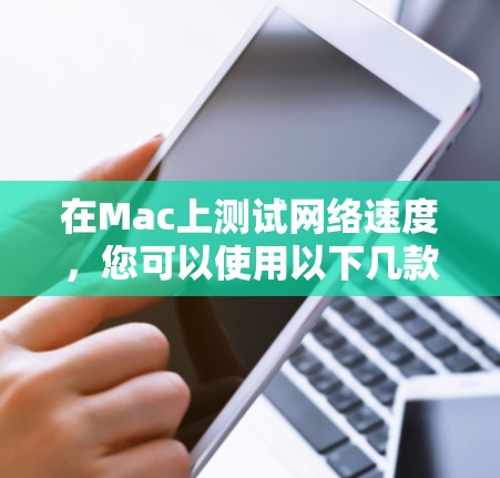 在Mac上测试网络速度,您可以使用以下几款网络测速软件或工具,它们可以帮助您快速测试互联网或局域网的速度 在Mac上测试网络速度,您可以使用以下几款网络测速软件或工具,它们可以帮助您快速测试互联网或局域网的速度