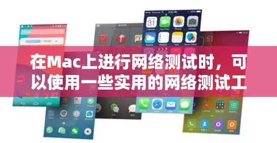 在Mac上进行网络测试时，可以使用一些实用的网络测试工具和应用程序来帮助你测试网络连接、速度、延迟等。以下是一些常用的网络测试工具和平台