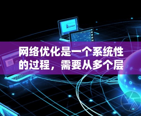 <strong>网络优化</strong>是一个系统性的过程,需要从多个层面进行检查和调整。以下是一些针对Mac<strong>网络优化</strong>的步骤,帮助你解决速度慢的问题