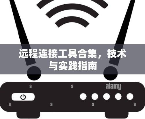 远程连接工具合集，技术与实践指南