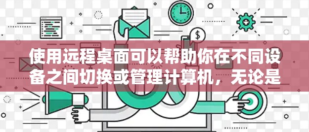 使用远程桌面可以帮助你在不同设备之间切换或管理计算机,无论是为了工作、学习还是娱乐,都能提供便利。以下是使用远程桌面的一步步指南,帮助你顺利完成远程连接 使用远程桌面可以帮助你在不同设备之间切换或管理计算机,无论是为了工作、学习还是娱乐,都能提供便利。以下是使用远程桌面的一步步指南,帮助你顺利完成远程连接