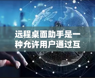 远程桌面助手是一种允许用户通过互联网远程控制和访问计算机的工具,常见于个人用户和企业用户。以下是一些常用的远程桌面助手以及它们的使用方法 远程桌面助手是一种允许用户通过互联网远程控制和访问计算机的工具,常见于个人用户和企业用户。以下是一些常用的远程桌面助手以及它们的使用方法