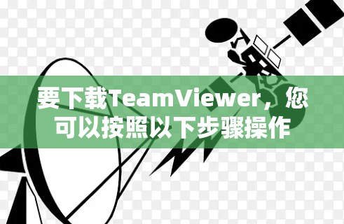 要下载TeamViewer，您可以按照以下步骤操作