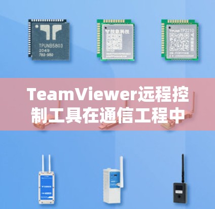 TeamViewer远程控制工具在通信工程中的应用