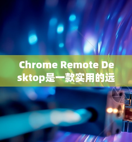 Chrome Remote Desktop是一款实用的远程控制工具,允许你通过浏览器远程访问另一台计算机。以下是使用步骤和注意事项 Chrome Remote Desktop是一款实用的远程控制工具,允许你通过浏览器远程访问另一台计算机。以下是使用步骤和注意事项