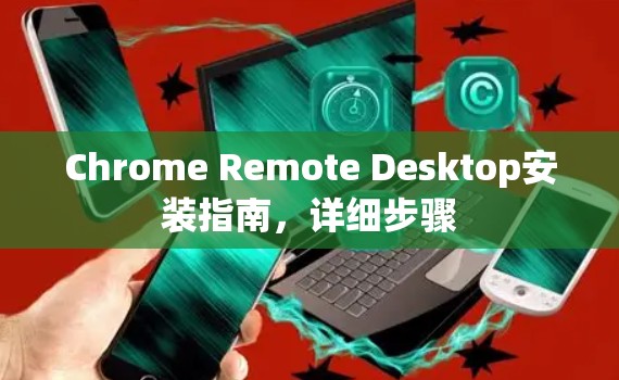 Chrome Remote Desktop安装指南，详细步骤