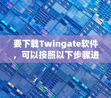要下载Twingate软件，可以按照以下步骤进行