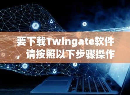 要下载Twingate软件，请按照以下步骤操作