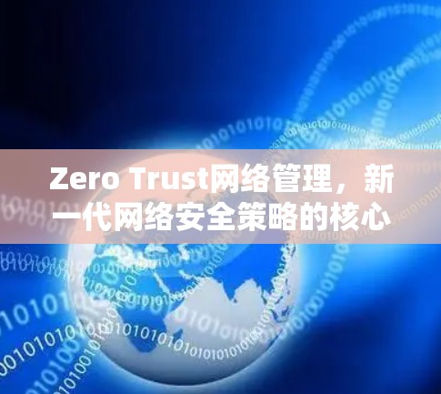 Zero Trust网络管理,新一代网络安全策略的核心要素