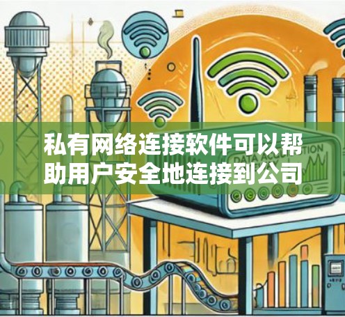 私有网络连接软件可以帮助用户安全地连接到公司内部网络或其他私有服务器。以下是一些常用的私有网络连接软件及其特点