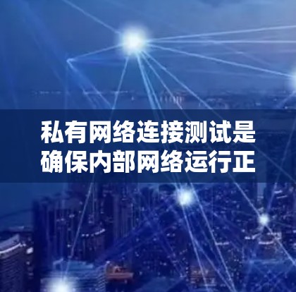 私有网络连接测试是确保内部网络运行正常的重要步骤。以下是一些常用的方法和工具，可以帮助你测试私有网络的连接状态
