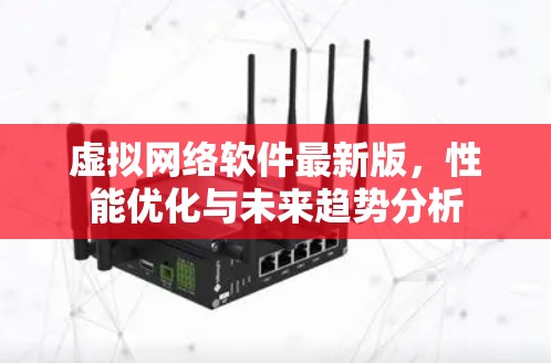虚拟网络软件最新版,性能优化与未来趋势分析 虚拟网络软件最新版,性能优化与未来趋势分析