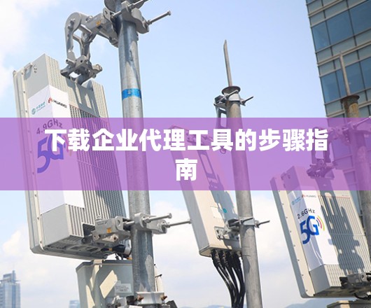 下载企业代理工具的步骤指南