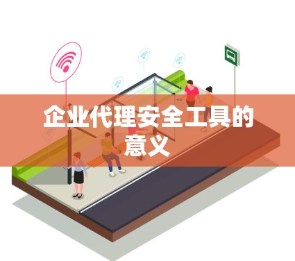 企业代理安全工具的意义