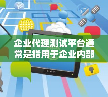 企业代理测试平台通常是指用于企业内部或外部团队协作进行测试管理和执行的平台。这样的平台通常包含多种功能，以帮助企业高效地管理测试流程，确保产品质量和用户体验