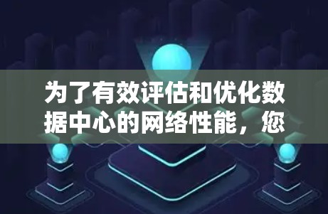 为了有效评估和优化数据中心的网络性能，您可以按照以下分步指南使用测速工具