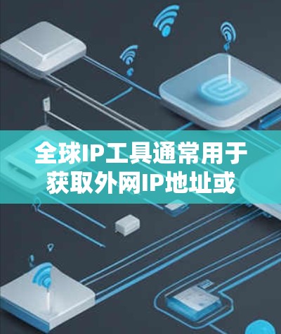 全球IP工具通常用于获取外网IP地址或管理网络资源。以下是一些常用的全球IP工具和资源供您参考