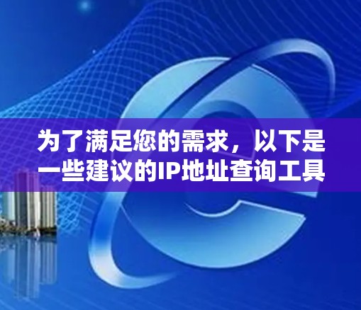 为了满足您的需求，以下是一些建议的IP地址查询工具，每个工具都有其独特的功能和适用场景