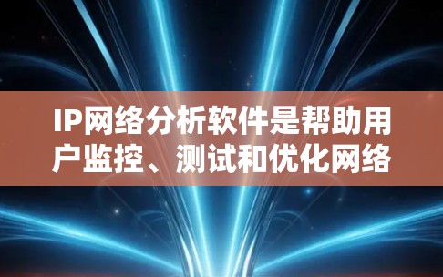 IP网络分析软件是帮助用户监控、测试和优化网络连接的重要工具。以下是关于这些软件的详细介绍