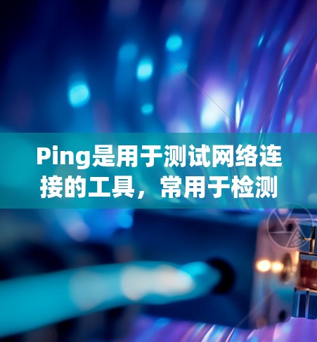 Ping是用于测试网络连接的工具,常用于检测目标设备是否可达以及网络延迟如何。以下是使用Ping命令的基本步骤和注意事项 Ping是用于测试网络连接的工具,常用于检测目标设备是否可达以及网络延迟如何。以下是使用Ping命令的基本步骤和注意事项