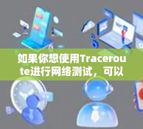 如果你想使用Traceroute进行网络测试，可以使用以下几种工具