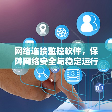 网络连接监控软件，保障网络安全与稳定运行