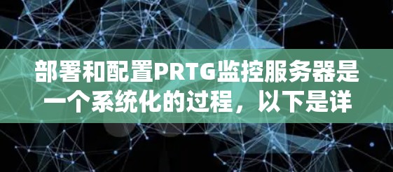 部署和配置PRTG监控服务器是一个系统化的过程,以下是详细的步骤指南 部署和配置PRTG监控服务器是一个系统化的过程,以下是详细的步骤指南