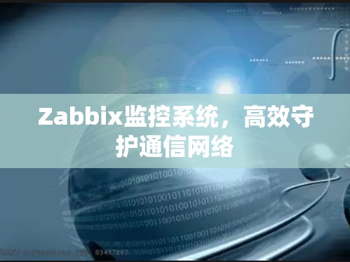 Zabbix监控系统,高效守护通信网络 Zabbix监控系统,高效守护通信网络