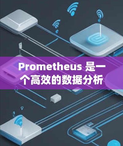Prometheus 是一个高效的数据分析和监控工具，广泛应用于云原生环境、容器化部署以及分布式系统的数据采集、存储和分析。以下是关于 Prometheus 数据分析的详细说明