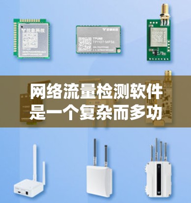 网络流量检测软件是一个复杂而多功能的系统,用于监控、管理和优化网络流量,帮助企业和用户更高效地使用网络资源。以下是选择和使用网络流量检测软件的详细指南 网络流量检测软件是一个复杂而多功能的系统,用于监控、管理和优化网络流量,帮助企业和用户更高效地使用网络资源。以下是选择和使用网络流量检测软件的详细指南