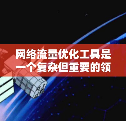 网络流量优化工具是一个复杂但重要的领域,涉及到多种工具和技术,以帮助管理员提高网络性能和效率。以下是对这些工具的总结和建议 网络流量优化工具是一个复杂但重要的领域,涉及到多种工具和技术,以帮助管理员提高网络性能和效率。以下是对这些工具的总结和建议