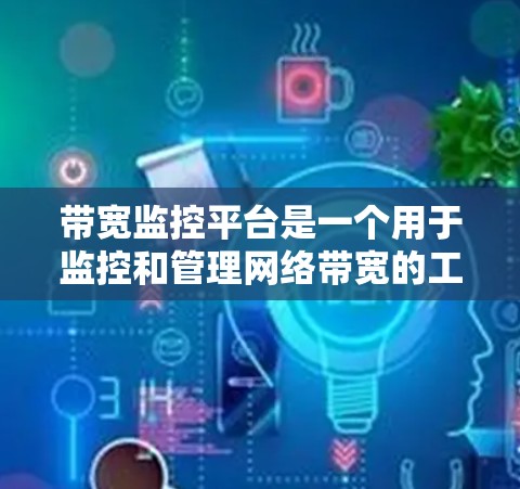 带宽监控平台是一个用于监控和管理网络带宽的工具，它通过实时收集和分析网络流量数据，帮助用户优化网络性能。以下是带宽监控平台的详细解析