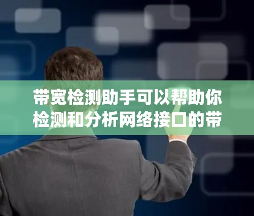 带宽检测助手可以帮助你检测和分析网络接口的带宽信息。以下是一个简单的带宽检测助手的实现示例，使用Python编写。这个工具可以检测所有可用的网络接口，然后测试它们的带宽