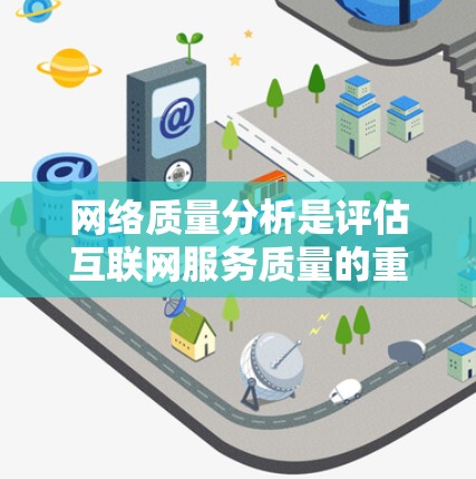 网络质量分析是评估互联网服务质量的重要过程,旨在确保网络性能符合预期,并通过持续监控和优化提升用户体验。以下是网络质量分析的详细步骤和要点 网络质量分析是评估互联网服务质量的重要过程,旨在确保网络性能符合预期,并通过持续监控和优化提升用户体验。以下是网络质量分析的详细步骤和要点
